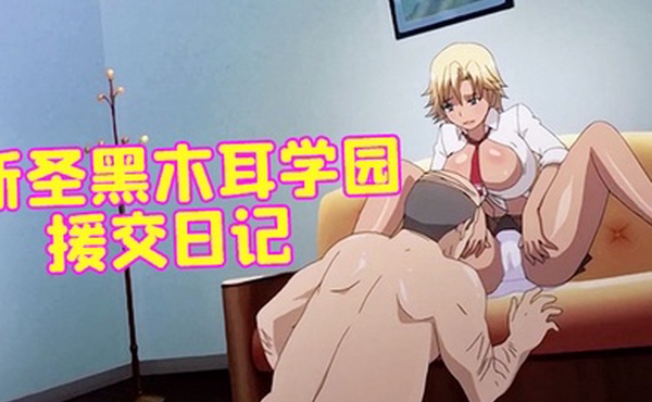 新圣黑木耳学园援交日记