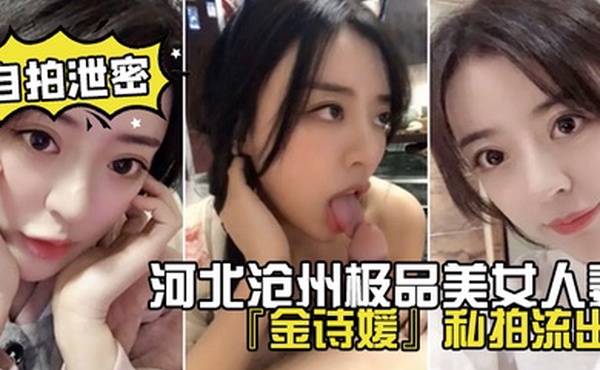 网盘泄密河北沧州极品美女人妻金诗媛私拍流出口交乳交足交爽到飞起