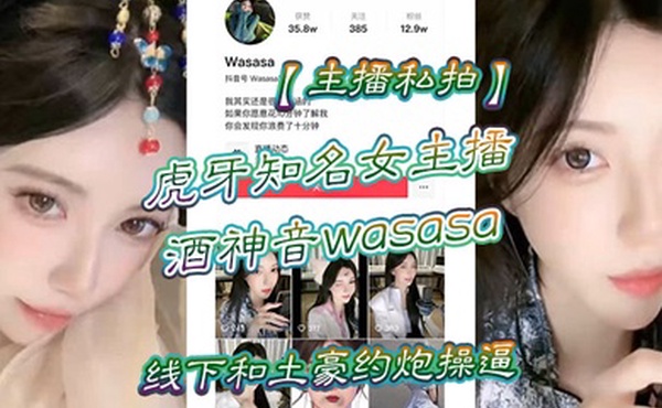 主播私拍虎牙知名女主播酒神音wasasa线下和土豪约炮操逼私拍泄漏