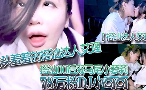 搭讪达人艾理街头羞羞的搭讪达人艾理_搭讪00后双马尾小萝莉78万粉DJ小可可