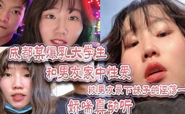成都某爆乳大学生和男友家中性爱被男友录下妹子的淫荡一面娇喘真动听