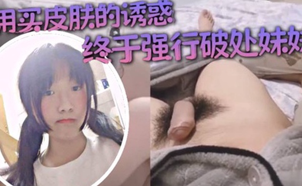 破处乱伦用买皮肤的诱惑终于强行破处妹妹虽然血不多但还是给我鸡巴染红了妹妹的第一次给了我