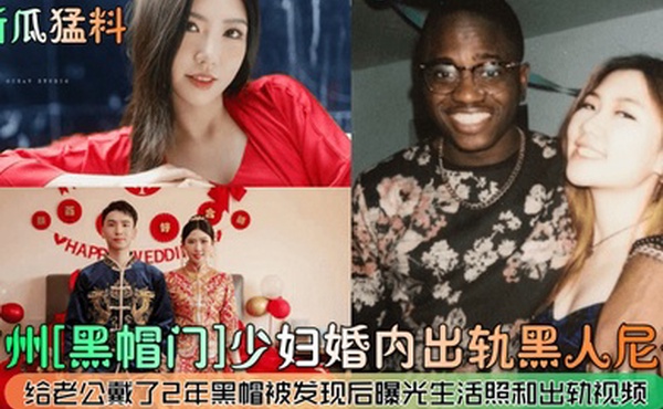 新瓜猛料广州黑帽门少妇婚内出轨黑人尼哥给老公戴了2年黑帽被发现后曝光生活照和出轨视频