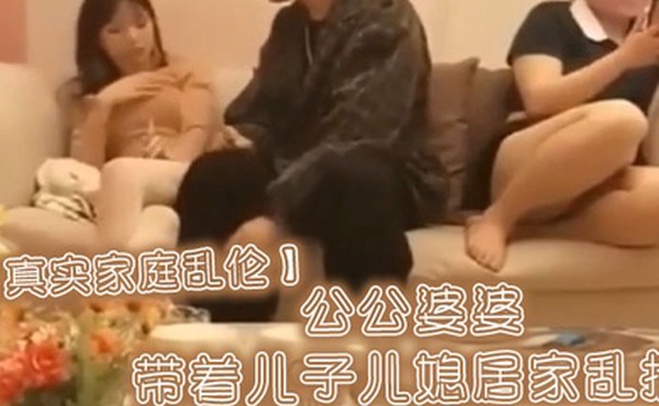 真实家庭乱伦公公婆婆带着儿子儿媳居家乱搞