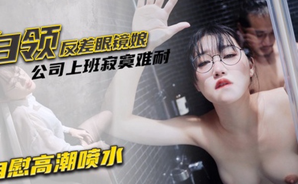 魏乔安白领反差眼镜娘公司上班寂寞难耐自慰高潮喷水_被同事发现猥亵强行爆操颜射