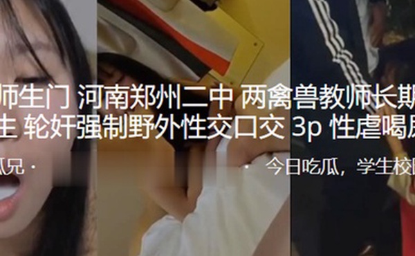 最新.师生门.河南郑.州二中两.禽兽教.师长期pua.女学生轮.奸强制野.外性交.口交3P.性虐喝.尿SM