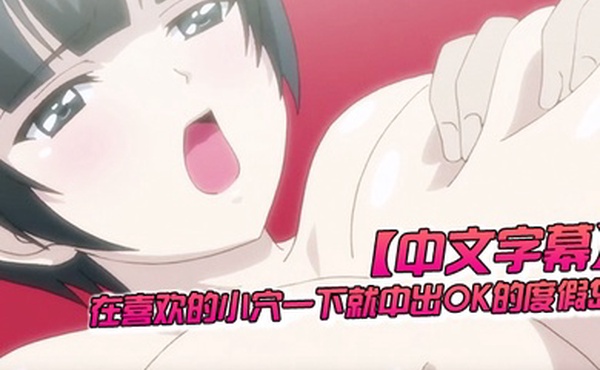 中文字幕在喜欢的小穴一下就中出OK的度假岛第二话