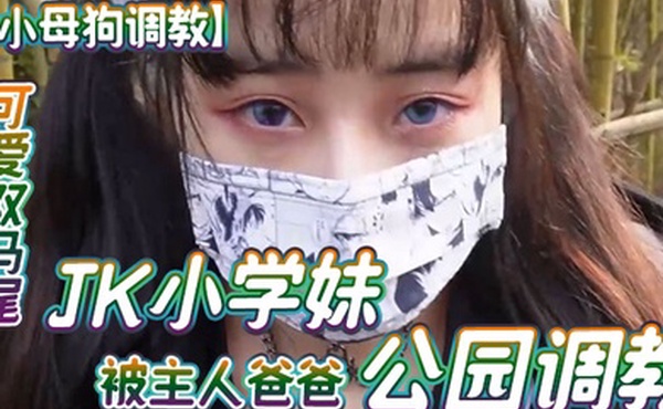 小母狗调教可爱双马尾JK小学妹被主人爸爸公园调教清纯小萝莉被肏出白浆被艹的时候喊爸爸唔喜欢被男人操