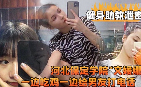 河北保定.学院健.身房兼职.助教直接被.客户给拿.下一边吃鸡.一边给男.友打电.话高清露脸视.频流出0