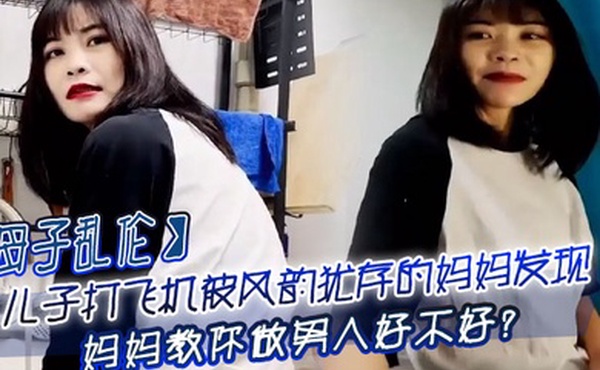 母子乱伦儿子打飞机被风韵犹存的妈妈发现_妈妈教你做男人好不好
