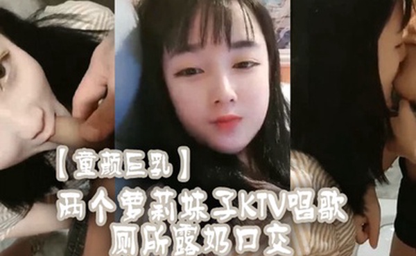 童颜巨乳两个萝莉妹子KTV唱歌厕所露奶口交