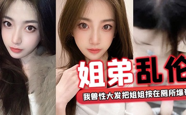 姐弟乱伦回家过年时家里全是亲戚_我兽性大发把姐姐按在厕所爆菊