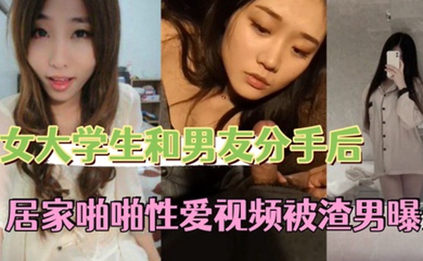 反差情侣泄密美女大学生和男友分手后私密居家啪啪性爱视频被渣男曝光