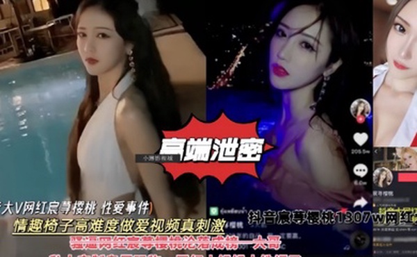 高端泄密抖音大V网红樱桃性爱事件情趣椅子高难度做爱私拍视频真刺激
