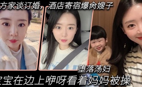 嫂子乱伦到女方家谈订婚酒店寄宿爆肏嫂子宝宝在边上咿呀看着妈妈被操堕落荡妇