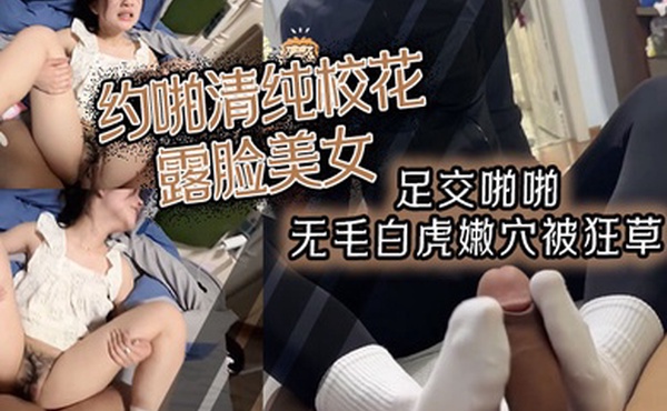 约啪清纯校花露脸美女足交啪啪无毛白虎嫩穴被狂草