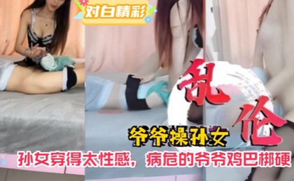 爷孙乱伦爷爷操孙女孙女穿得太性感病危的爷爷鸡巴梆硬