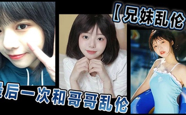 兄妹乱伦和哥哥乱伦最后一次乱伦哥哥表示要停止这淫乱不堪的生活