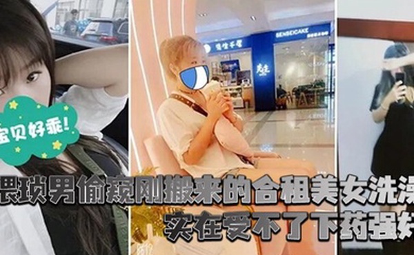 猥琐男偷窥刚搬来的合租美女洗澡_实在受不了下药强奸