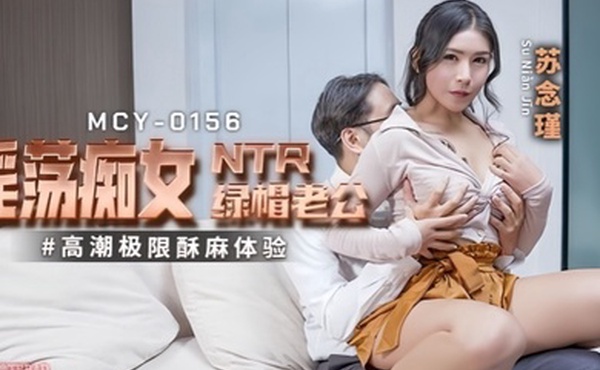 苏念瑾MCY0156淫蕩痴女NTR绿帽老公高潮极限酥麻体验