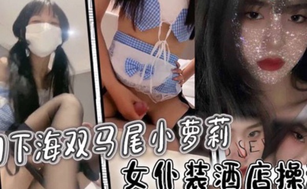 初下海双马尾小萝莉女仆装酒店操逼多毛骚穴骑乘磨蹭
