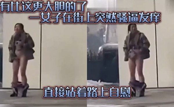 没有.比这.更大胆的.了一女子在.街上突.然骚逼发.痒直接.站着路.上自慰