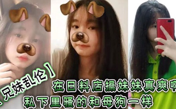 兄妹乱伦在日料店操妹妹真爽啊一想到妹妹一会被操的骚样和现在的形成了强烈的反差感表面看上去正经的很谁知道私下里骚的和母狗一样呢