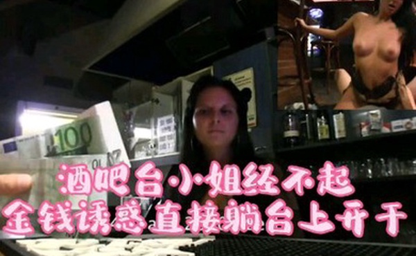 酒吧吧台小姐经不起金钱诱惑直接躺在台上操