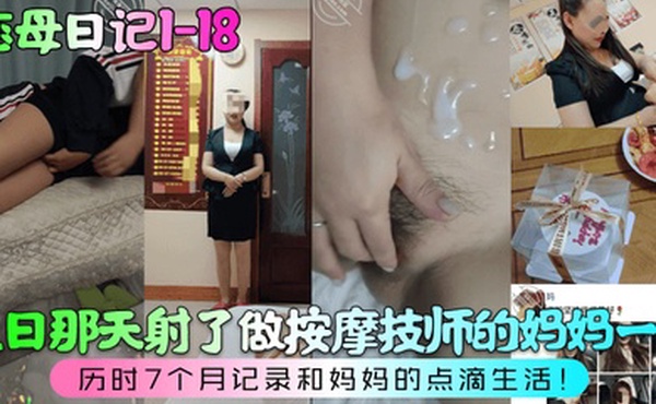 恋母日记1-18生日那天射了做按摩技师的妈妈一身历时7个月记录和妈妈的点滴生活