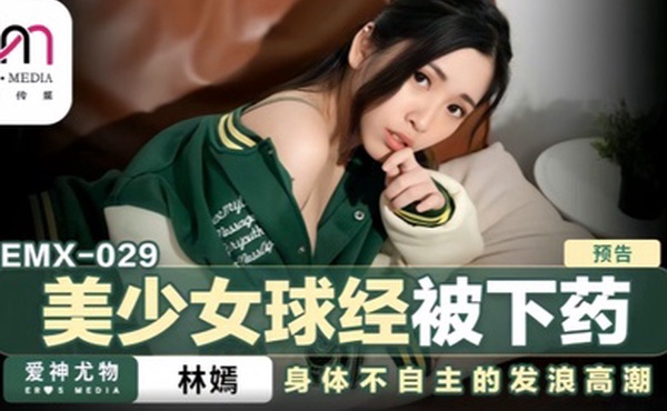 林嫣emx-029.美少女球经被下药
