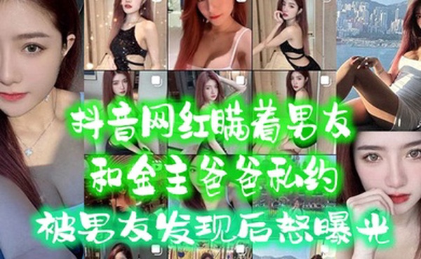 抖音网红.瞒着男.友和金主爸.爸私约被男友.发现后.怒曝光
