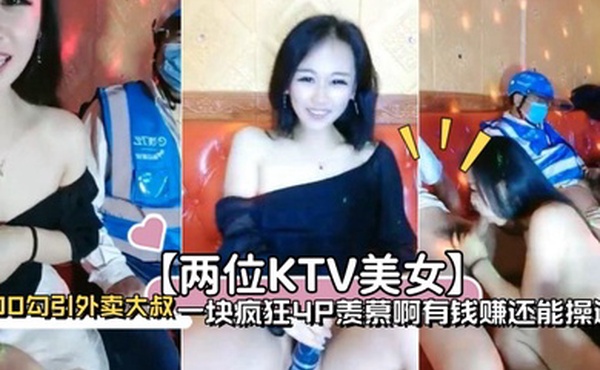 两位KTV美女100勾引外卖大叔一块疯狂4P羡慕啊有钱赚还能操逼
