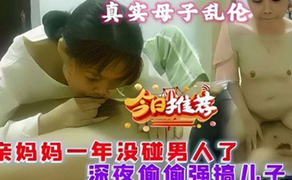 真实母子乱伦亲妈一年没碰男人了深夜偷偷强搞儿子