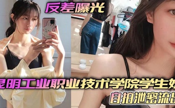 反差曝光昆明工业职业技术学院学生妹自拍泄密流出小小年纪就这么骚了呜呜