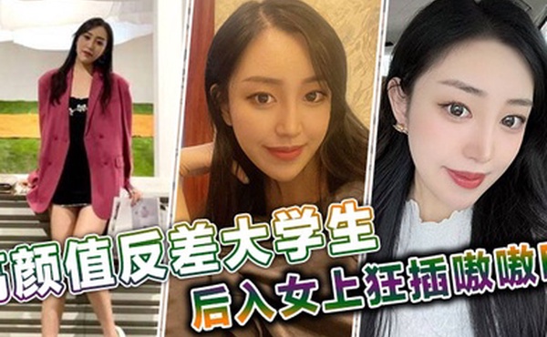 高颜值反差大学生后入女上狂插嗷嗷叫