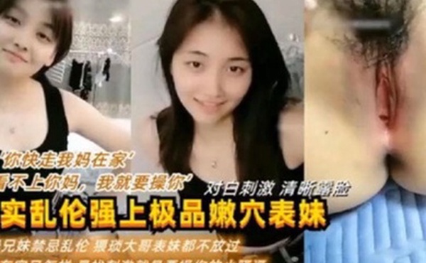 真实乱伦强上极品嫩穴表妹你快走我妈在家我看不上你妈我就要操你对白刺激清晰露脸利益兄妹禁忌乱伦猥琐大哥表妹都不放过妈妈在家又怎样新招刺激就是要操你的小骚逼
