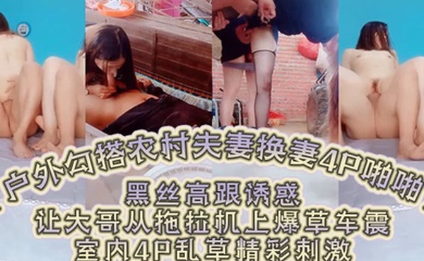 户外勾搭农村夫妻换妻4P啪啪黑丝高跟诱惑口交大鸡巴舔逼让大哥从拖拉机上爆草车震室内4P乱草精彩刺激