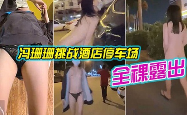 冯珊珊挑战酒店停车场全裸露出_跟踪阿姨差点被发现
