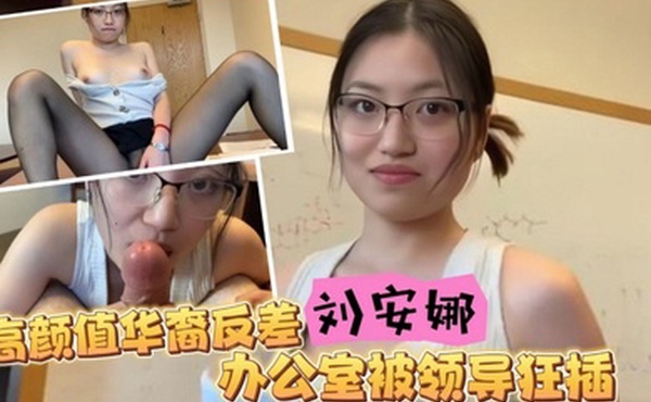 高颜值华裔反差留学生刘安娜走上色情女星之路骚货女秘书办公室被领导狂插