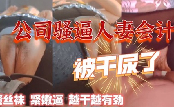 干公司的熟女人妻会计骚丝袜紧嫩逼阿姨被干尿