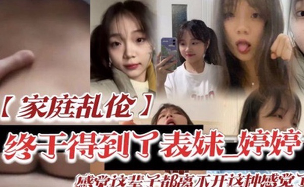 家庭乱伦终于得到了表妹_婷婷低下头红了脸说了一句还能怎样你都这样了_感觉这辈子都离不开这种感觉了