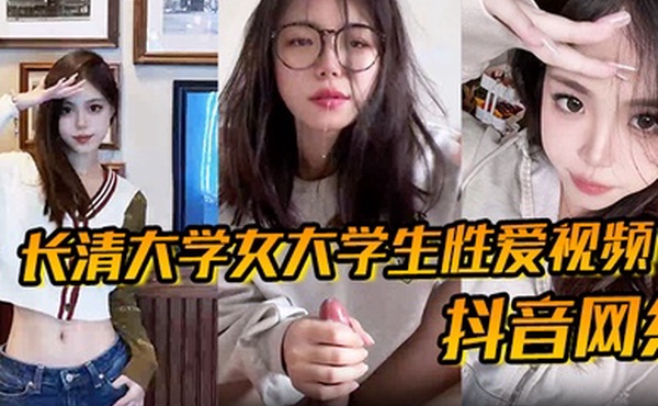 抖音网红长清大学女大学生性爱视频高清无水版妹子抖音叫甜冰水呀已经封号了体育生太猛了