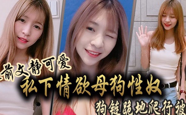 人前文静可爱私下情欲母狗性奴狗链跪地爬行被干