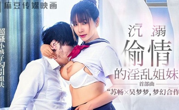 苏畅吴梦梦MGL-001沉溺偷情的淫乱姐妹首部曲超骚小姨子勾引姐夫