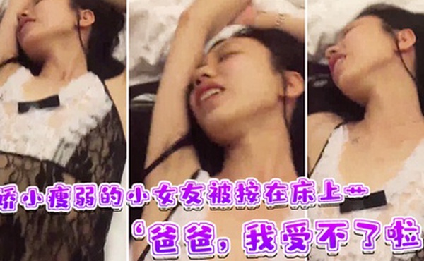 娇小瘦弱的.小女友被按在.床上艹爸爸我受.不了啦快受不.了啦这样子.叫床刺激了男友.的性欲啊