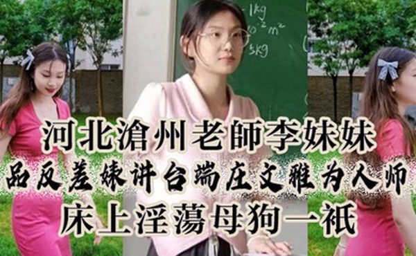 河北沧州老师李妹妹极品反差婊讲台端庄文雅为人师表床上淫母狗一只