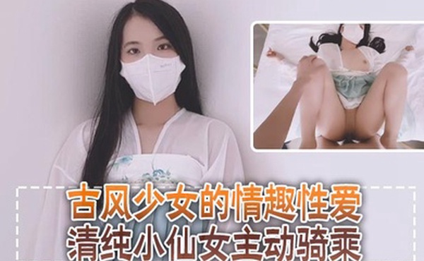 清纯可爱邻家美少女小敏儿古风少女的情趣性爱清纯小仙女主动骑乘紧致粉嫩小穴给骚逼干的淫水泛滥