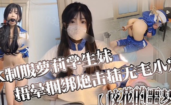 JK制服萝莉学生妹剧情演绎校花的噩梦捂晕捆绑炮击插无毛小穴口爆