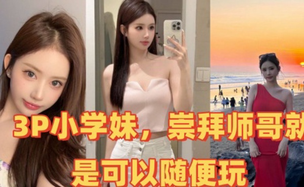 3P小学妹崇拜师哥就是可以随便玩