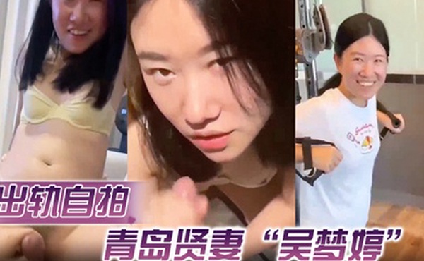 出轨自拍青岛贤妻吴梦婷出轨白人从见面到内射一直在旁记录
